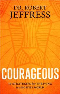 Courageous: 10 Strategies For Thriving in a Hostile World Courageous: 10 Strategies For Thriving in a Hostile World