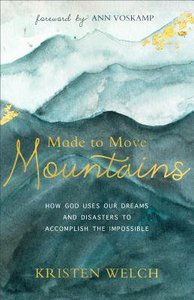 Made to Move Mountains: How God Uses Our Dreams and Disasters to Accomplish the Impossible Made to Move Mountains: How God Uses Our Dreams and Disasters to Accomplish the Impossible