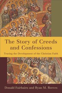 The Story of Creeds and Confessions: Tracing the Development of the Christian Faith The Story of Creeds and Confessions: Tracing the Development of the Christian Faith