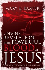 A Divine Revelation of the Powerful Blood of Jesus: Healing For Your Spirit, Soul, and Body A Divine Revelation of the Powerful Blood of Jesus: Healing For Your Spirit, Soul, and Body
