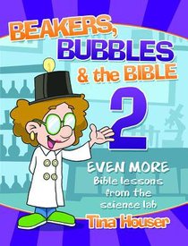 Beakers, Bubbles and the Bible 2: Even More Bible Lessons From the Science Lab Beakers, Bubbles and the Bible 2: Even More Bible Lessons From the Science Lab