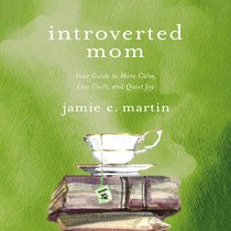 Introverted Mom: Your Guide to More Calm, Less Guilt, and Quiet Joy Introverted Mom: Your Guide to More Calm, Less Guilt, and Quiet Joy